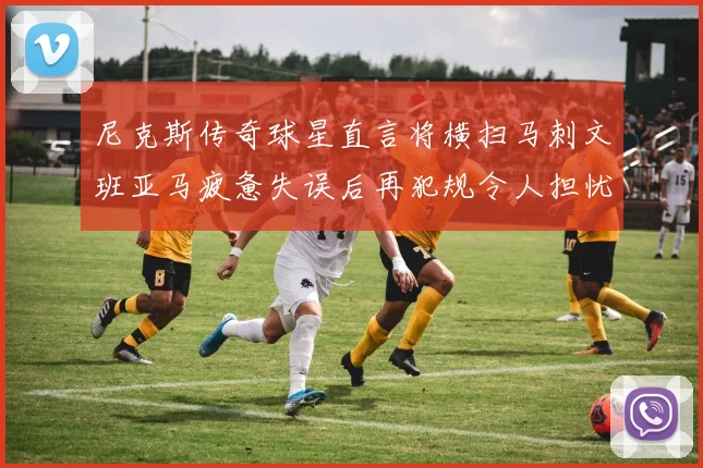 尼克斯传奇球星直言将横扫马刺文班亚马疲惫失误后再犯规令人担忧