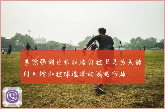 基德强调让弗拉格打控卫是为关键时刻增加控球选择的战略布局
