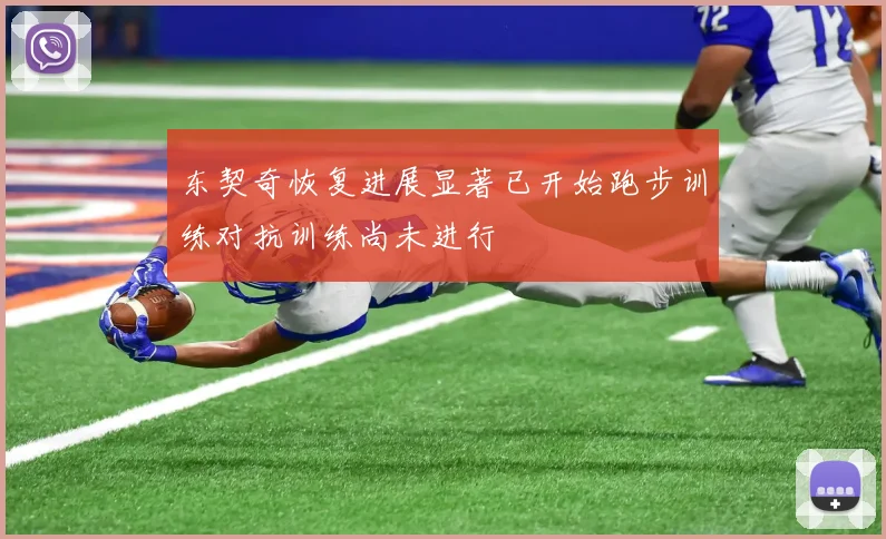 东契奇恢复进展显著已开始跑步训练对抗训练尚未进行
