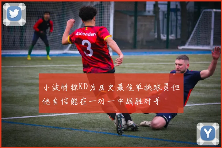 小波特称KD为历史最佳单挑球员但他自信能在一对一中战胜对手