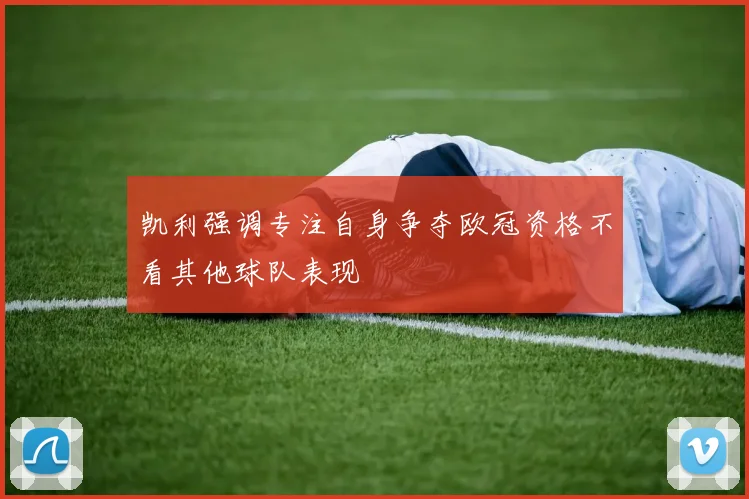 凯利强调专注自身争夺欧冠资格不看其他球队表现