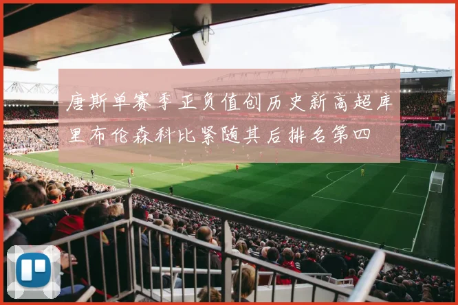 唐斯单赛季正负值创历史新高超库里布伦森科比紧随其后排名第四