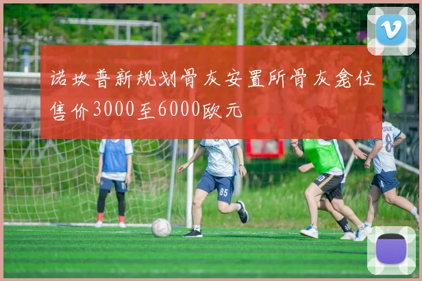 诺坎普新规划骨灰安置所骨灰龛位售价3000至6000欧元