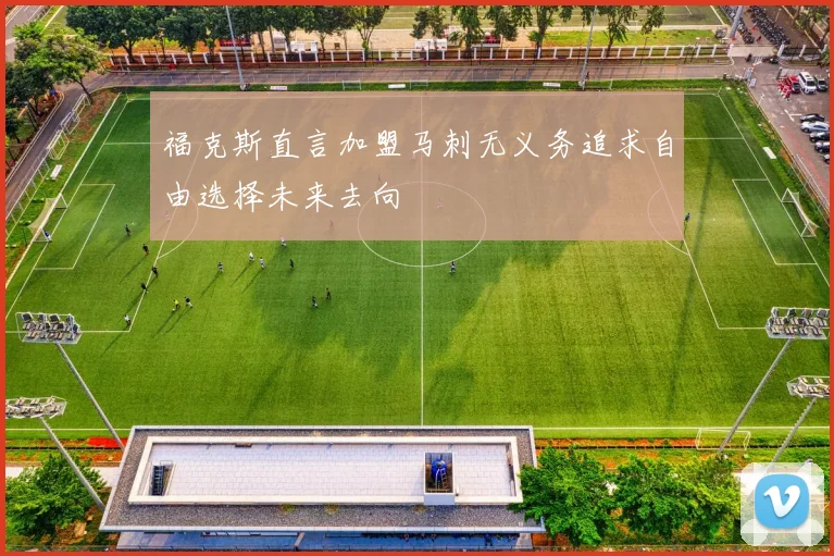 福克斯直言加盟马刺无义务追求自由选择未来去向