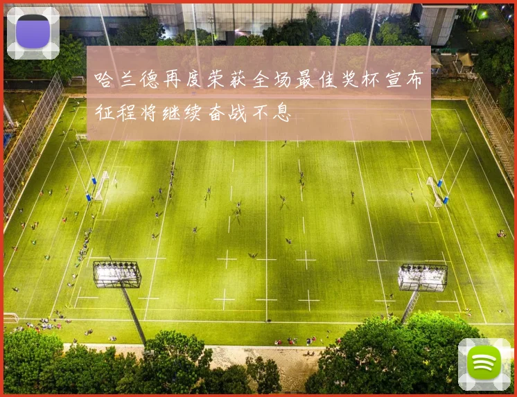 哈兰德再度荣获全场最佳奖杯宣布征程将继续奋战不息