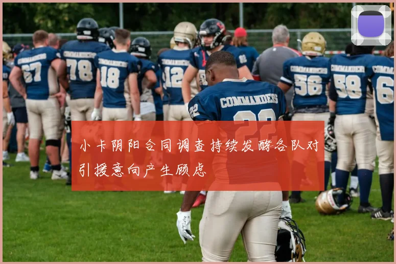 小卡阴阳合同调查持续发酵各队对引援意向产生顾虑